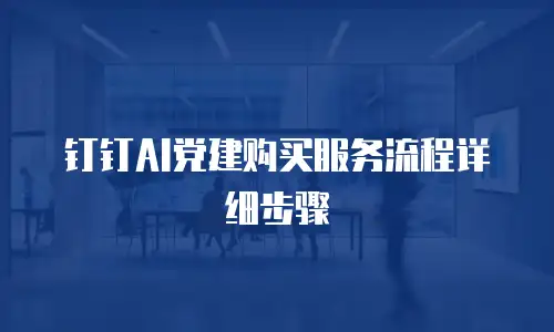 钉钉AI党建购买服务流程详细步骤