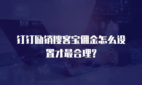 钉钉励销搜客宝佣金怎么设置才最合理？