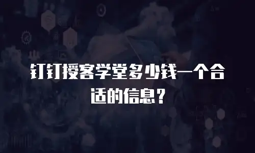 钉钉授客学堂多少钱一个合适的信息？