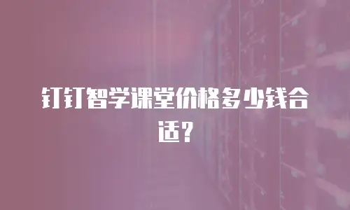 钉钉智学课堂价格多少钱合适？