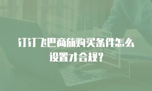 钉钉飞巴商旅购买条件怎么设置才合规？