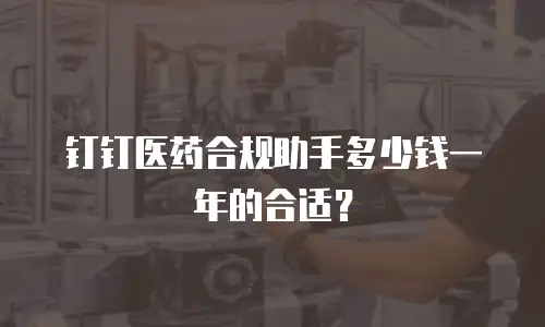 钉钉医药合规助手多少钱一年的合适？