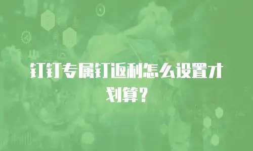 钉钉专属钉返利怎么设置才划算？