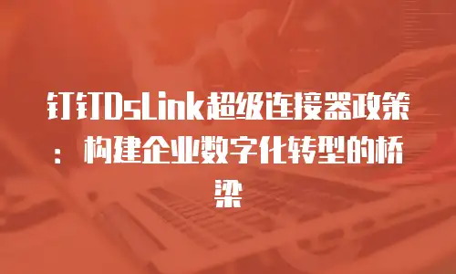 钉钉DsLink超级连接器政策：构建企业数字化转型的桥梁