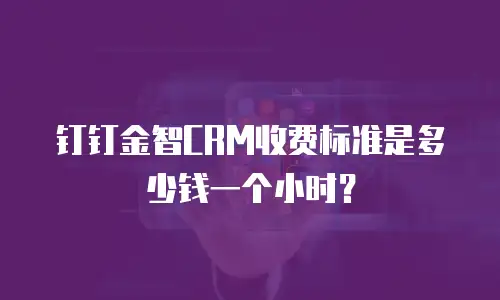 钉钉金智CRM收费标准是多少钱一个小时？