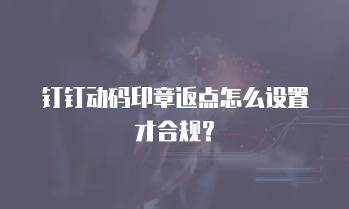 钉钉动码印章返点怎么设置才合规？