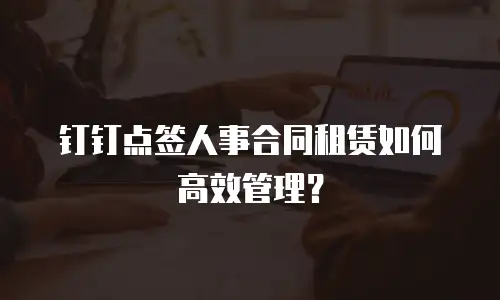 钉钉点签人事合同租赁如何高效管理？