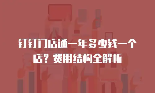 钉钉门店通一年多少钱一个店？费用结构全解析