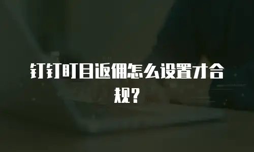 钉钉盯目返佣怎么设置才合规？