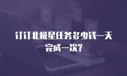 钉钉北极星任务多少钱一天完成一次？