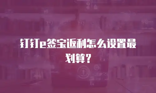 钉钉e签宝返利怎么设置最划算？