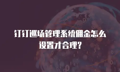 钉钉巡场管理系统佣金怎么设置才合理？