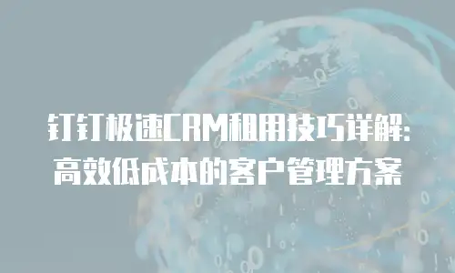 钉钉极速CRM租用技巧详解：高效低成本的客户管理方案