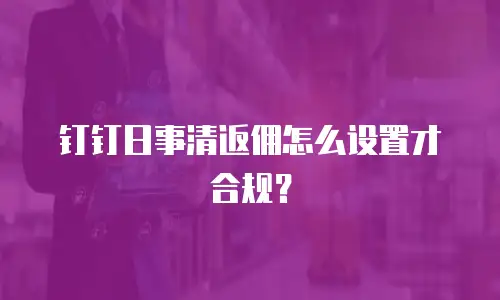 钉钉日事清返佣怎么设置才合规？
