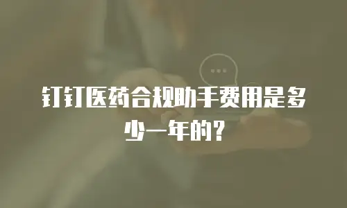 钉钉医药合规助手费用是多少一年的？