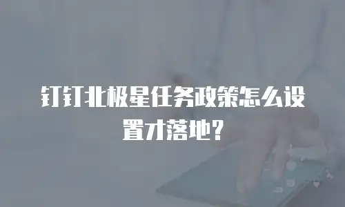 钉钉北极星任务政策怎么设置才落地？