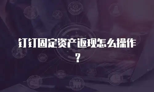 钉钉固定资产返现怎么操作？