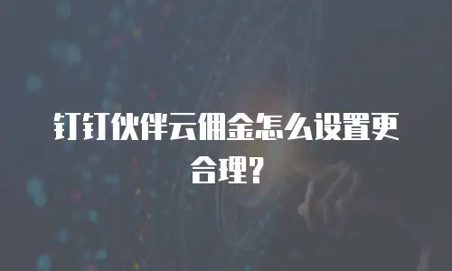 钉钉伙伴云佣金怎么设置更合理？