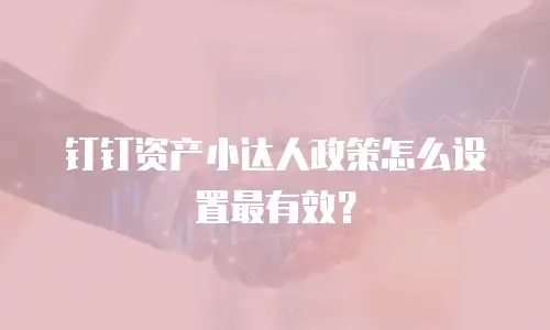 钉钉资产小达人政策怎么设置最有效？