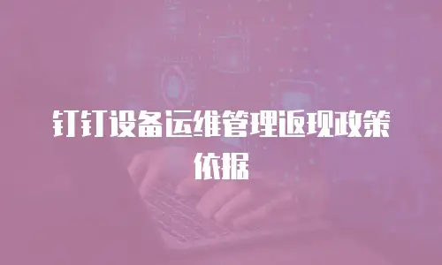 钉钉设备运维管理返现政策依据