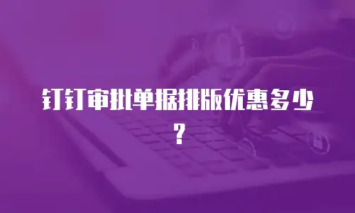 钉钉审批单据排版优惠多少？
