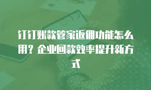 钉钉账款管家返佣功能怎么用？企业回款效率提升新方式
