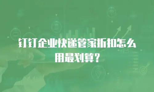 钉钉企业快递管家折扣怎么用最划算？