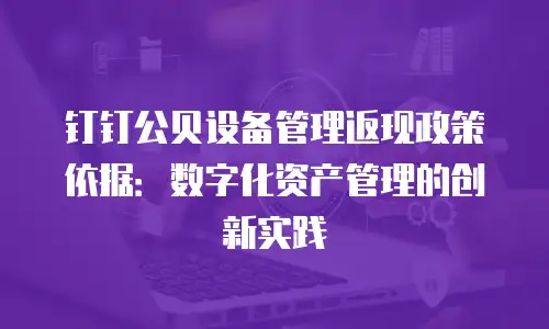 钉钉公贝设备管理返现政策依据：数字化资产管理的创新实践