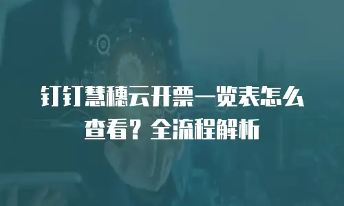钉钉慧穗云开票一览表怎么查看？全流程解析
