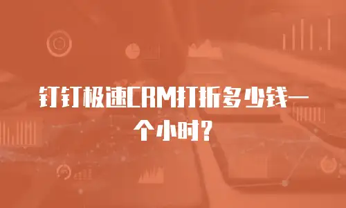 钉钉极速CRM打折多少钱一个小时？
