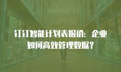 钉钉智能计划表报价：企业如何高效管理数据？
