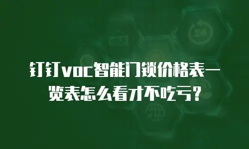 钉钉voc智能门锁价格表一览表怎么看才不吃亏？