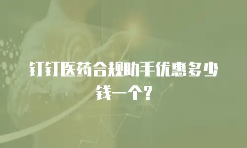 钉钉医药合规助手优惠多少钱一个？