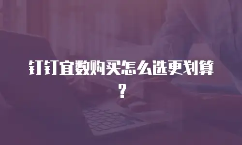 钉钉宜数购买怎么选更划算？