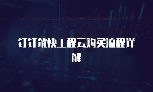 钉钉筑快工程云购买流程详解