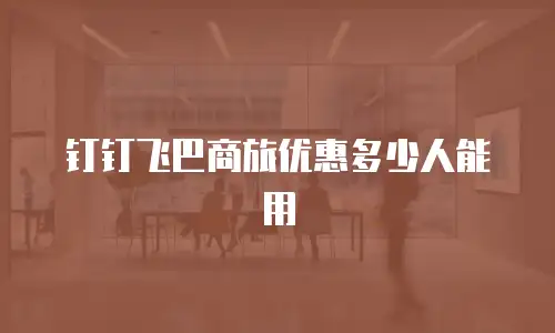 钉钉飞巴商旅优惠多少人能用