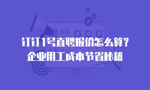 钉钉1号直聘报价怎么算？企业用工成本节省秘籍