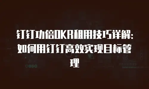 钉钉功倍OKR租用技巧详解：如何用钉钉高效实现目标管理