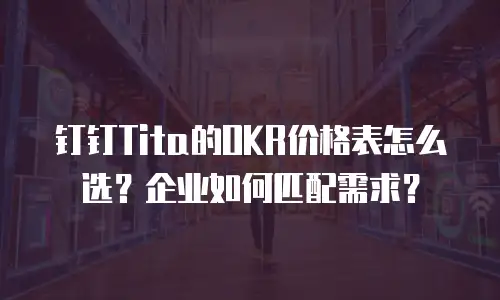 钉钉Tita的OKR价格表怎么选？企业如何匹配需求？