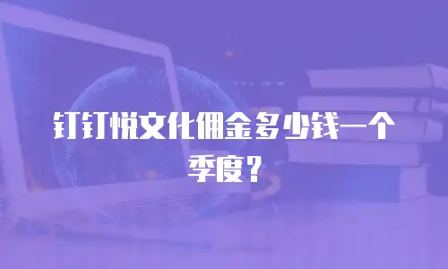 钉钉悦文化佣金多少钱一个季度？
