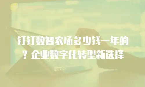 钉钉数智农场多少钱一年的？企业数字化转型新选择