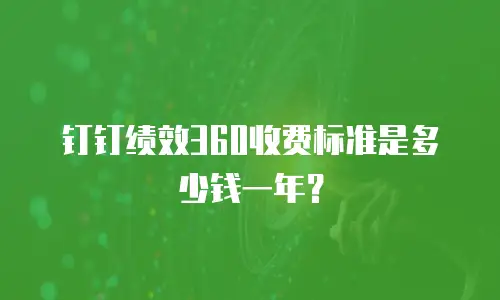 钉钉绩效360收费标准是多少钱一年？