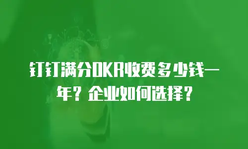 钉钉满分OKR收费多少钱一年？企业如何选择？