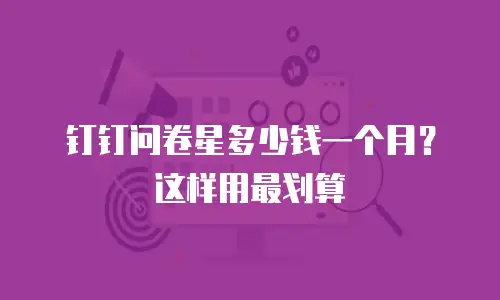 钉钉问卷星多少钱一个月？这样用最划算