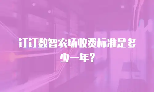钉钉数智农场收费标准是多少一年？