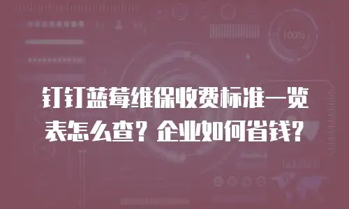 钉钉蓝莓维保收费标准一览表怎么查？企业如何省钱？