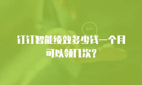 钉钉智能绩效多少钱一个月可以领几次？