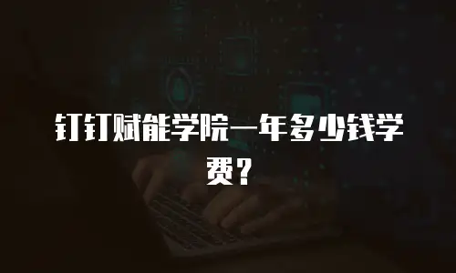钉钉赋能学院一年多少钱学费？