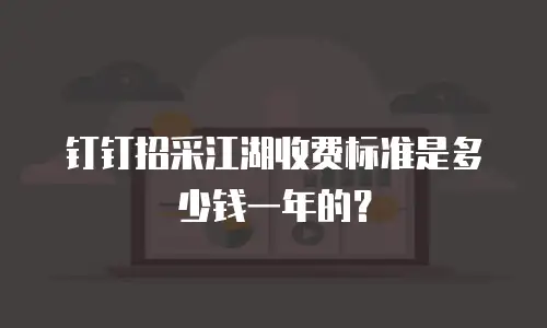 钉钉招采江湖收费标准是多少钱一年的？