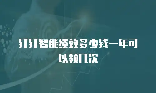 钉钉智能绩效多少钱一年可以领几次